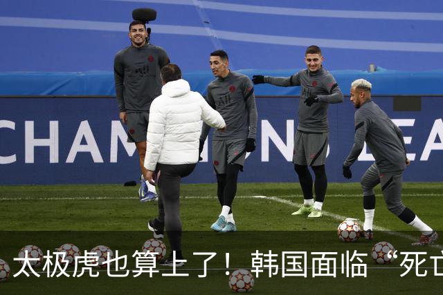 太极虎也算上了！韩国面临“死亡游戏” 出局OR晋级全看别队