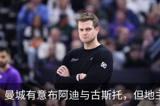 曼城有意布阿迪与古斯托，但地主家也没有余粮