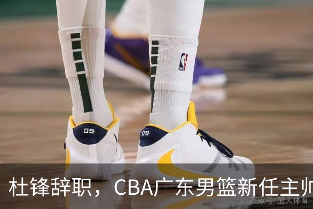 杜锋辞职，CBA广东男篮新任主帅候选浮出水面，但最佳选择却未在其中