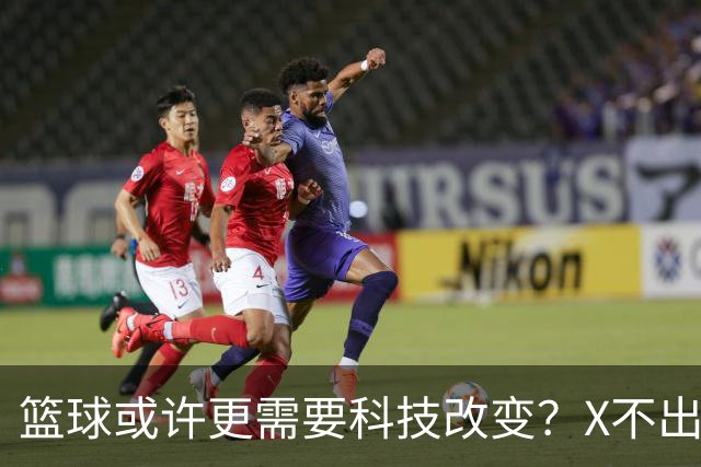 篮球或许更需要科技改变？X不出界将作古 KD踩线一生之憾或有弥补