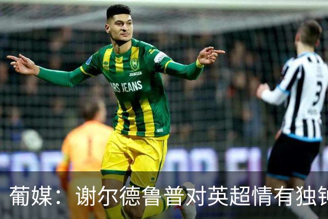葡媒：谢尔德鲁普对英超情有独钟，俱乐部标价至少4000万欧