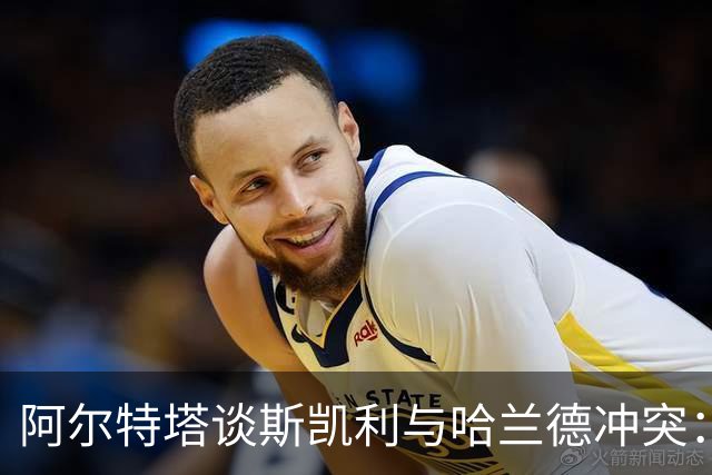 阿尔特塔谈斯凯利与哈兰德冲突：他是竞争者