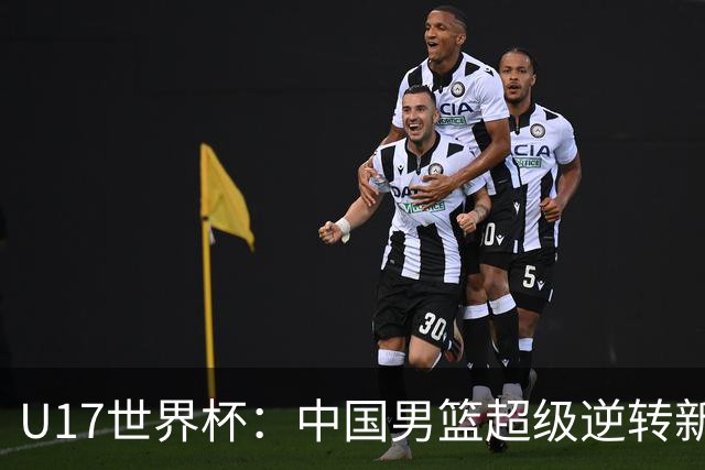 U17世界杯：中国男篮超级逆转新西兰 张淳智24+6三分吕飞燕20分